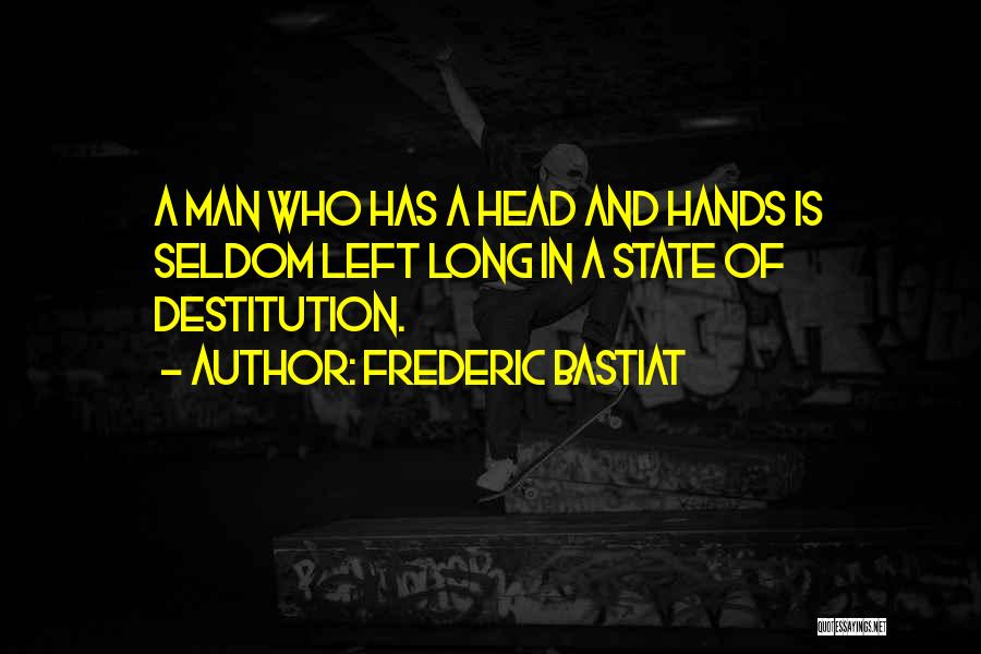 Frederic Bastiat Quotes: A Man Who Has A Head And Hands Is Seldom Left Long In A State Of Destitution.