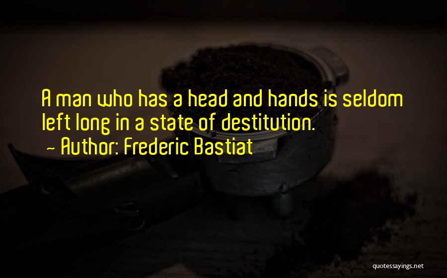 Frederic Bastiat Quotes: A Man Who Has A Head And Hands Is Seldom Left Long In A State Of Destitution.