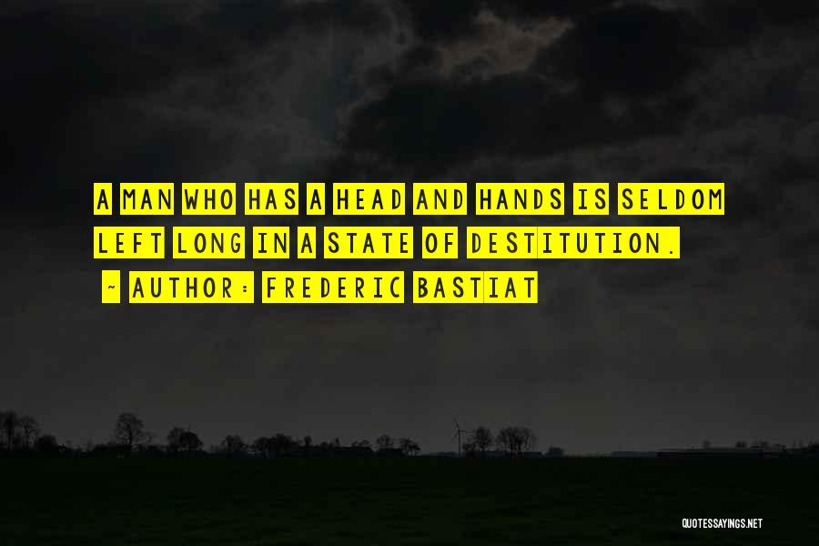 Frederic Bastiat Quotes: A Man Who Has A Head And Hands Is Seldom Left Long In A State Of Destitution.