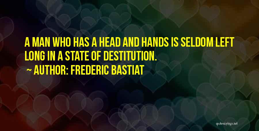 Frederic Bastiat Quotes: A Man Who Has A Head And Hands Is Seldom Left Long In A State Of Destitution.