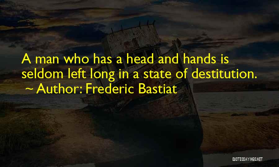 Frederic Bastiat Quotes: A Man Who Has A Head And Hands Is Seldom Left Long In A State Of Destitution.