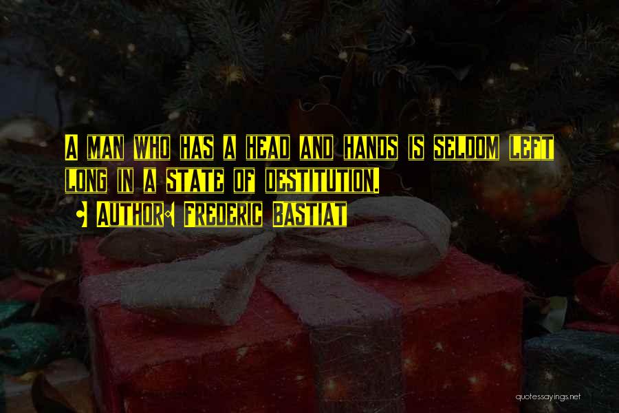 Frederic Bastiat Quotes: A Man Who Has A Head And Hands Is Seldom Left Long In A State Of Destitution.