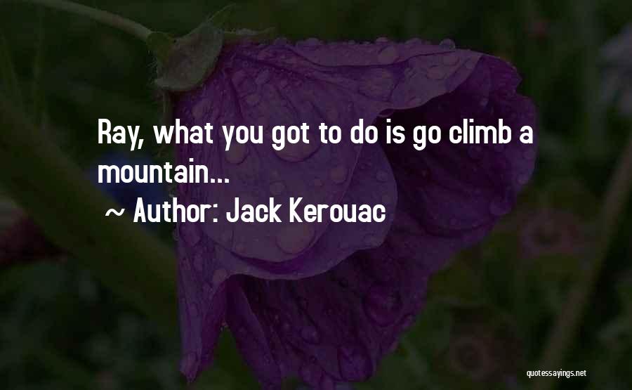 Jack Kerouac Quotes: Ray, What You Got To Do Is Go Climb A Mountain...