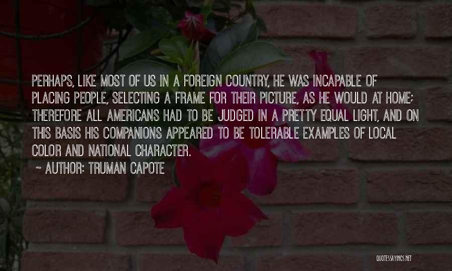 Truman Capote Quotes: Perhaps, Like Most Of Us In A Foreign Country, He Was Incapable Of Placing People, Selecting A Frame For Their