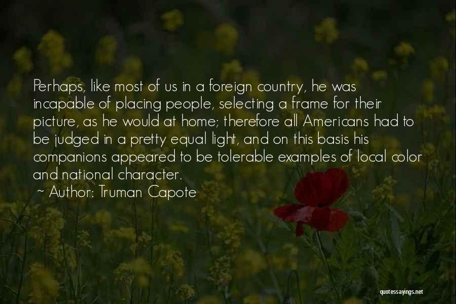 Truman Capote Quotes: Perhaps, Like Most Of Us In A Foreign Country, He Was Incapable Of Placing People, Selecting A Frame For Their