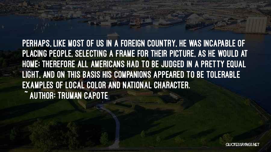 Truman Capote Quotes: Perhaps, Like Most Of Us In A Foreign Country, He Was Incapable Of Placing People, Selecting A Frame For Their