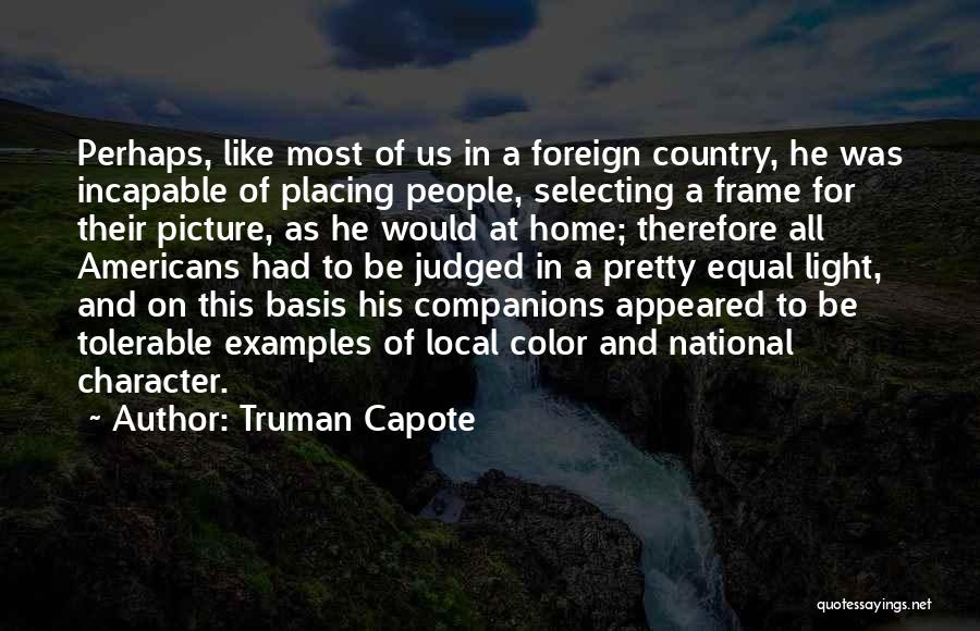 Truman Capote Quotes: Perhaps, Like Most Of Us In A Foreign Country, He Was Incapable Of Placing People, Selecting A Frame For Their