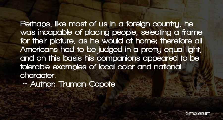 Truman Capote Quotes: Perhaps, Like Most Of Us In A Foreign Country, He Was Incapable Of Placing People, Selecting A Frame For Their