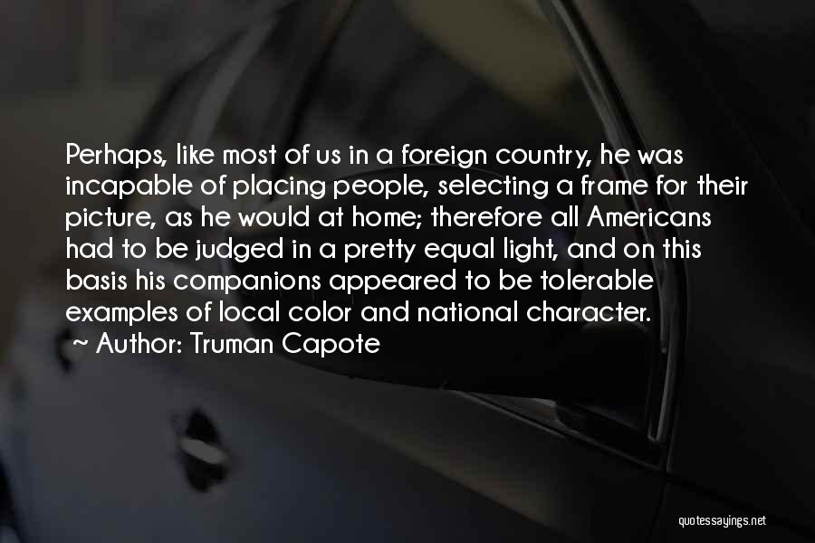 Truman Capote Quotes: Perhaps, Like Most Of Us In A Foreign Country, He Was Incapable Of Placing People, Selecting A Frame For Their