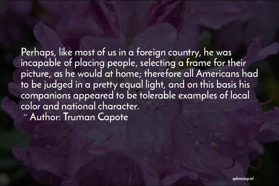 Truman Capote Quotes: Perhaps, Like Most Of Us In A Foreign Country, He Was Incapable Of Placing People, Selecting A Frame For Their