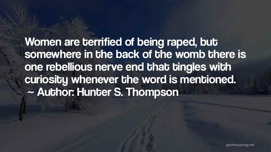 Hunter S. Thompson Quotes: Women Are Terrified Of Being Raped, But Somewhere In The Back Of The Womb There Is One Rebellious Nerve End
