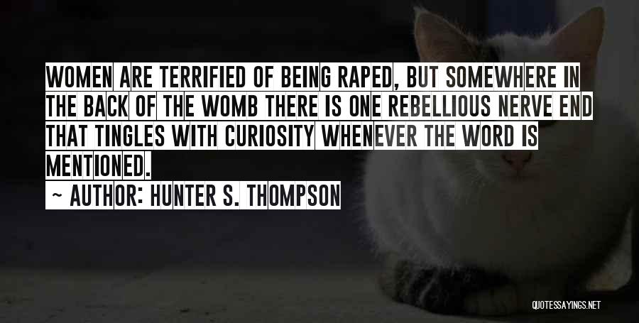 Hunter S. Thompson Quotes: Women Are Terrified Of Being Raped, But Somewhere In The Back Of The Womb There Is One Rebellious Nerve End