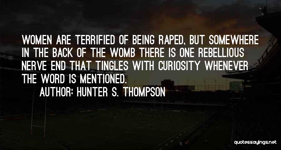 Hunter S. Thompson Quotes: Women Are Terrified Of Being Raped, But Somewhere In The Back Of The Womb There Is One Rebellious Nerve End
