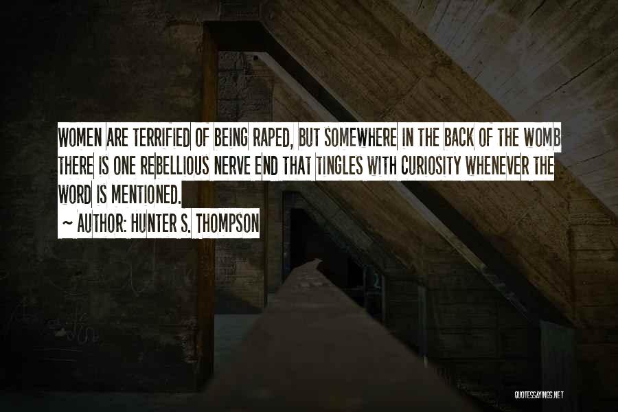 Hunter S. Thompson Quotes: Women Are Terrified Of Being Raped, But Somewhere In The Back Of The Womb There Is One Rebellious Nerve End