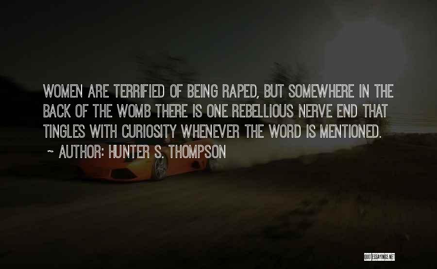 Hunter S. Thompson Quotes: Women Are Terrified Of Being Raped, But Somewhere In The Back Of The Womb There Is One Rebellious Nerve End