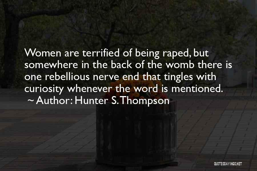 Hunter S. Thompson Quotes: Women Are Terrified Of Being Raped, But Somewhere In The Back Of The Womb There Is One Rebellious Nerve End