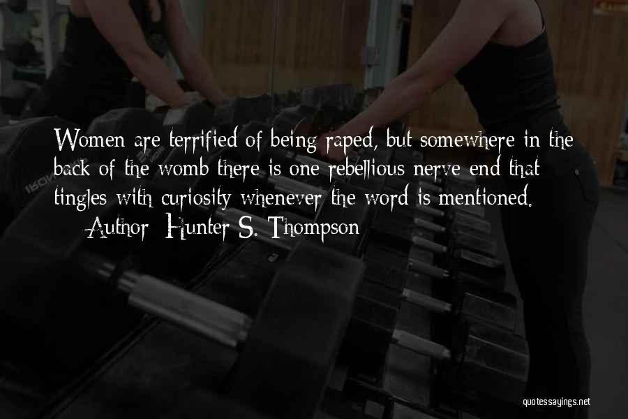 Hunter S. Thompson Quotes: Women Are Terrified Of Being Raped, But Somewhere In The Back Of The Womb There Is One Rebellious Nerve End