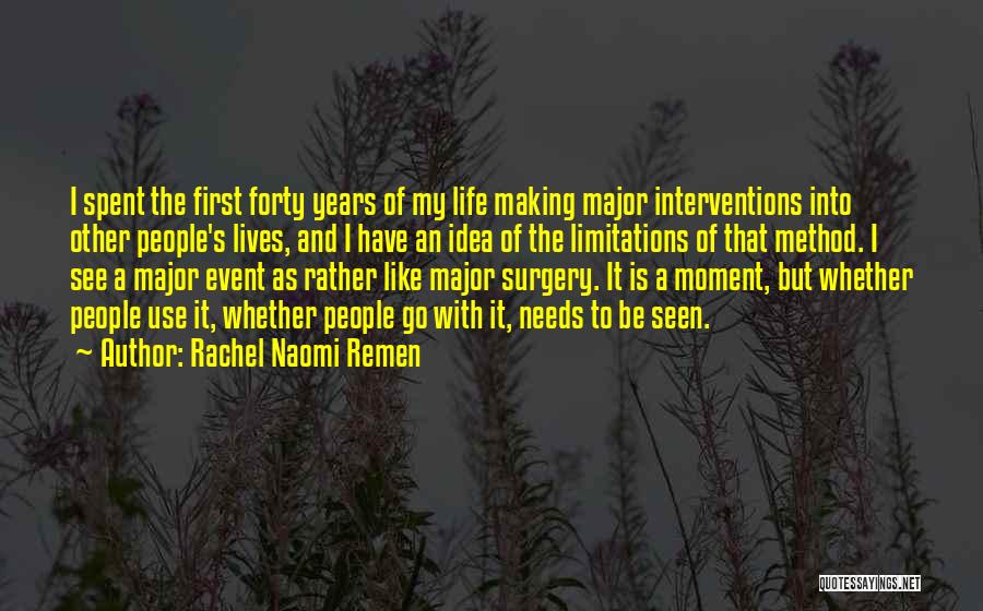 Rachel Naomi Remen Quotes: I Spent The First Forty Years Of My Life Making Major Interventions Into Other People's Lives, And I Have An