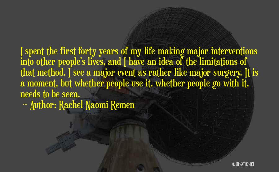 Rachel Naomi Remen Quotes: I Spent The First Forty Years Of My Life Making Major Interventions Into Other People's Lives, And I Have An