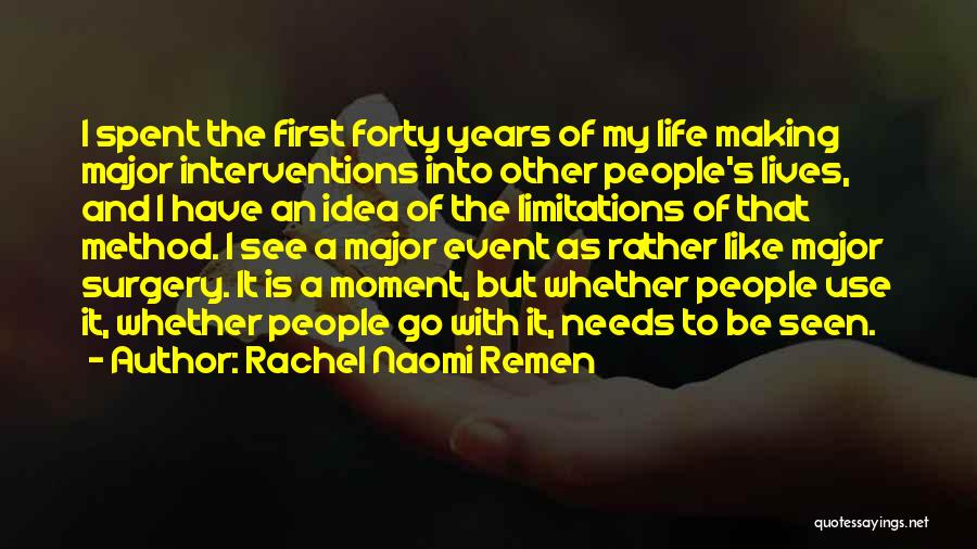 Rachel Naomi Remen Quotes: I Spent The First Forty Years Of My Life Making Major Interventions Into Other People's Lives, And I Have An
