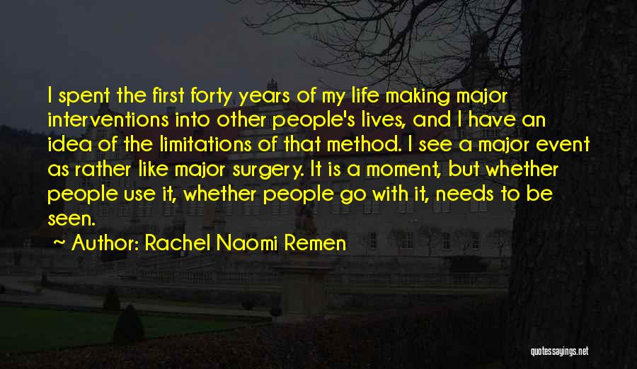 Rachel Naomi Remen Quotes: I Spent The First Forty Years Of My Life Making Major Interventions Into Other People's Lives, And I Have An