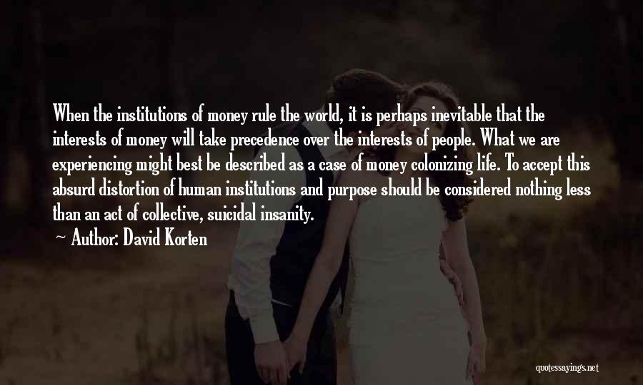 David Korten Quotes: When The Institutions Of Money Rule The World, It Is Perhaps Inevitable That The Interests Of Money Will Take Precedence