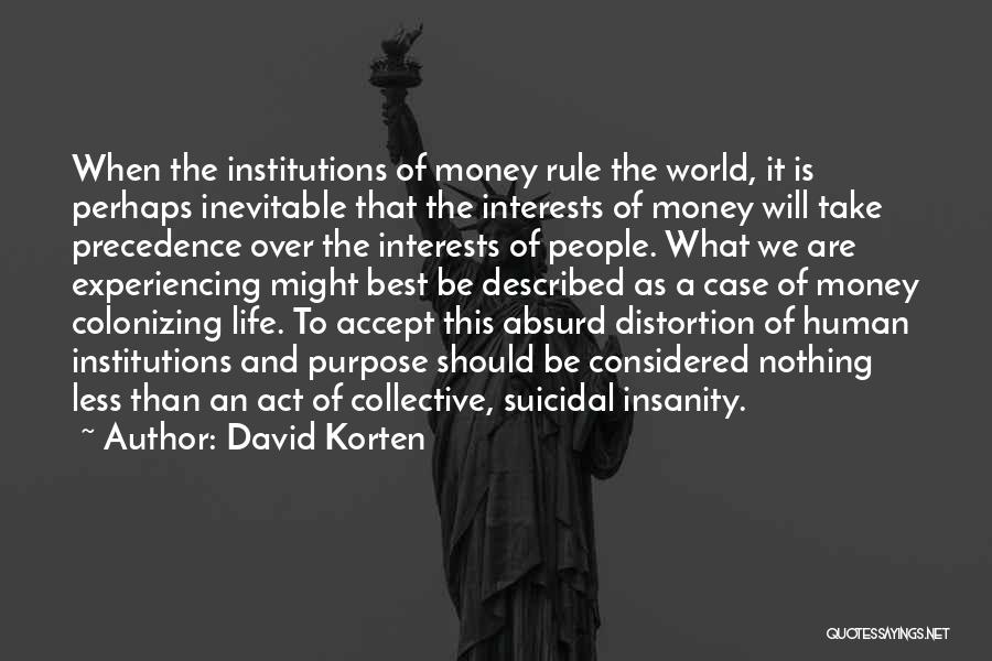 David Korten Quotes: When The Institutions Of Money Rule The World, It Is Perhaps Inevitable That The Interests Of Money Will Take Precedence