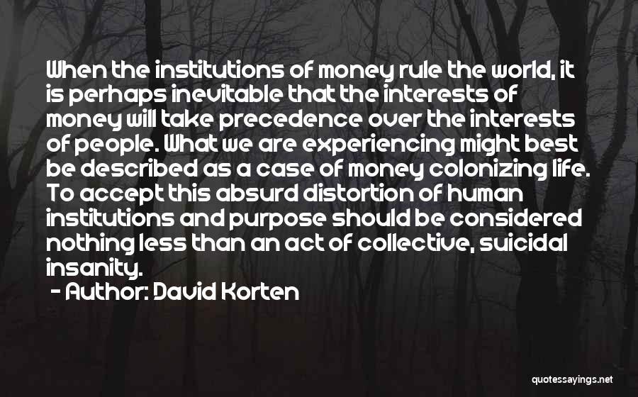 David Korten Quotes: When The Institutions Of Money Rule The World, It Is Perhaps Inevitable That The Interests Of Money Will Take Precedence