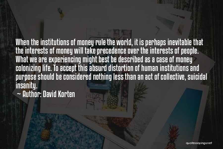 David Korten Quotes: When The Institutions Of Money Rule The World, It Is Perhaps Inevitable That The Interests Of Money Will Take Precedence
