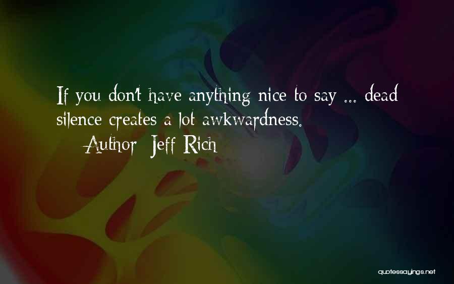 Jeff Rich Quotes: If You Don't Have Anything Nice To Say ... Dead Silence Creates A Lot Awkwardness.