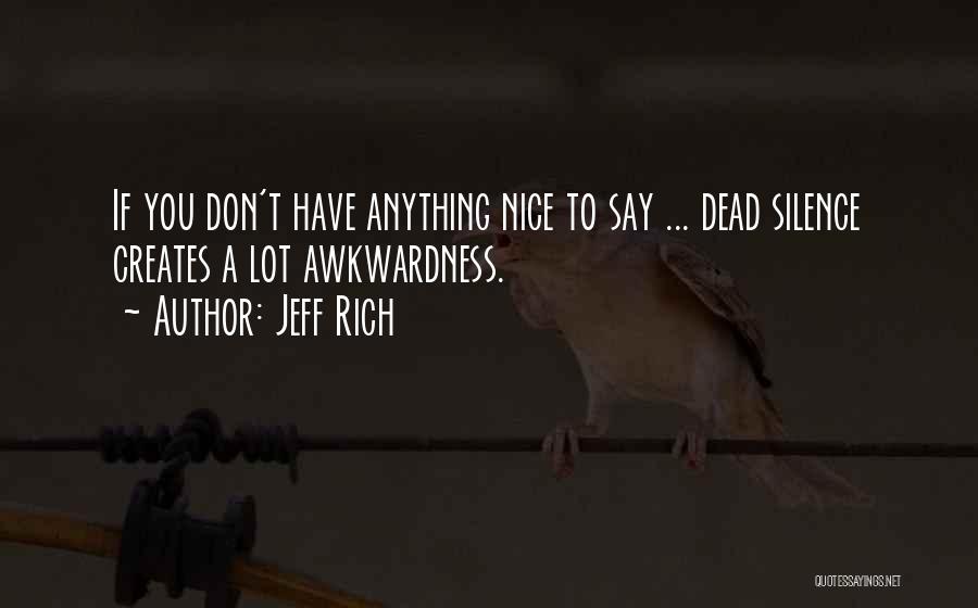 Jeff Rich Quotes: If You Don't Have Anything Nice To Say ... Dead Silence Creates A Lot Awkwardness.