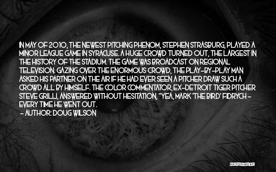 Doug Wilson Quotes: In May Of 2010, The Newest Pitching Phenom, Stephen Strasburg, Played A Minor League Game In Syracuse. A Huge Crowd