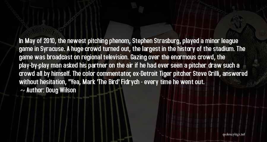 Doug Wilson Quotes: In May Of 2010, The Newest Pitching Phenom, Stephen Strasburg, Played A Minor League Game In Syracuse. A Huge Crowd