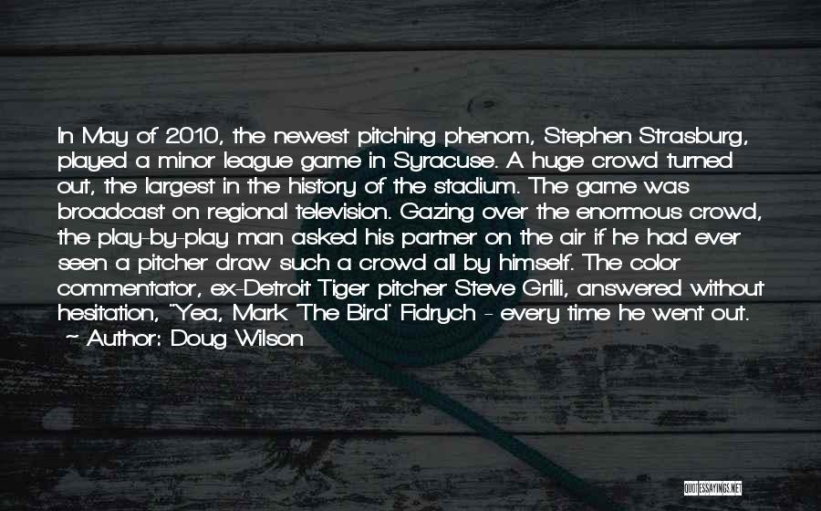 Doug Wilson Quotes: In May Of 2010, The Newest Pitching Phenom, Stephen Strasburg, Played A Minor League Game In Syracuse. A Huge Crowd