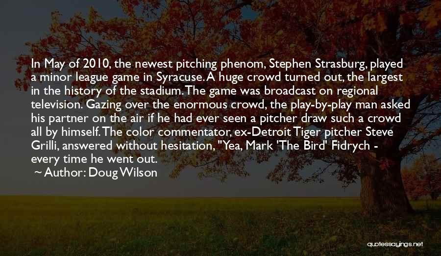 Doug Wilson Quotes: In May Of 2010, The Newest Pitching Phenom, Stephen Strasburg, Played A Minor League Game In Syracuse. A Huge Crowd