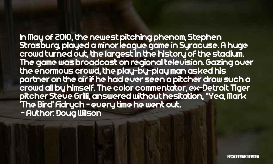 Doug Wilson Quotes: In May Of 2010, The Newest Pitching Phenom, Stephen Strasburg, Played A Minor League Game In Syracuse. A Huge Crowd