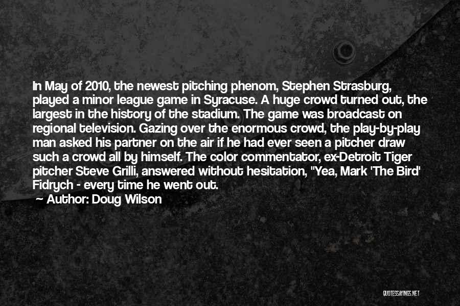 Doug Wilson Quotes: In May Of 2010, The Newest Pitching Phenom, Stephen Strasburg, Played A Minor League Game In Syracuse. A Huge Crowd