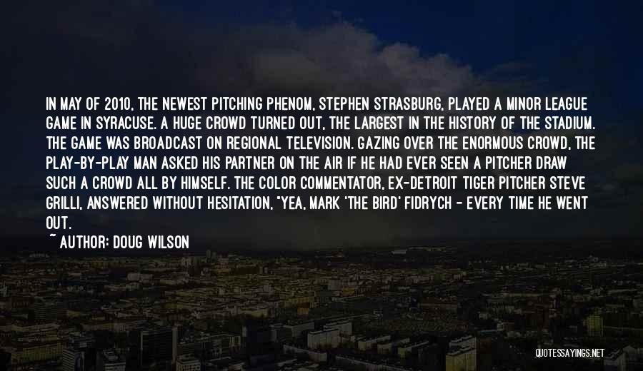 Doug Wilson Quotes: In May Of 2010, The Newest Pitching Phenom, Stephen Strasburg, Played A Minor League Game In Syracuse. A Huge Crowd