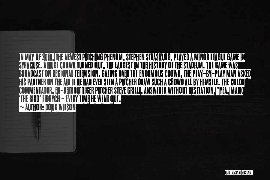 Doug Wilson Quotes: In May Of 2010, The Newest Pitching Phenom, Stephen Strasburg, Played A Minor League Game In Syracuse. A Huge Crowd