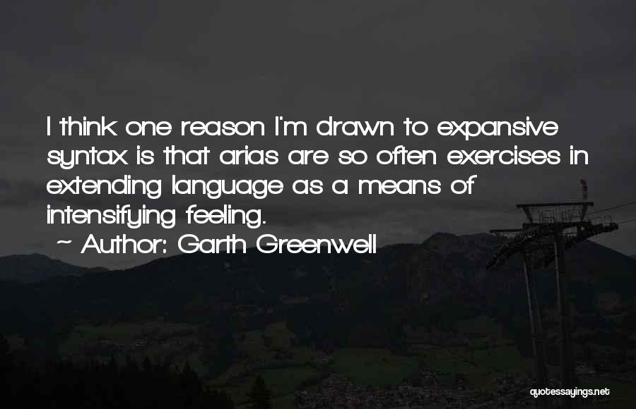 Garth Greenwell Quotes: I Think One Reason I'm Drawn To Expansive Syntax Is That Arias Are So Often Exercises In Extending Language As
