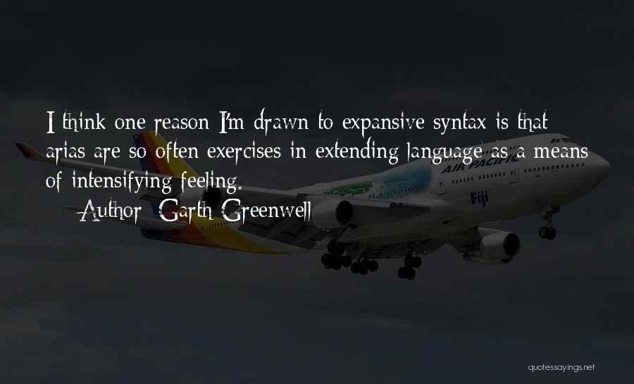 Garth Greenwell Quotes: I Think One Reason I'm Drawn To Expansive Syntax Is That Arias Are So Often Exercises In Extending Language As
