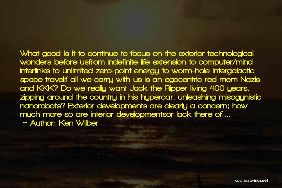 Ken Wilber Quotes: What Good Is It To Continue To Focus On The Exterior Technological Wonders Before Usfrom Indefinite Life Extension To Computer/mind