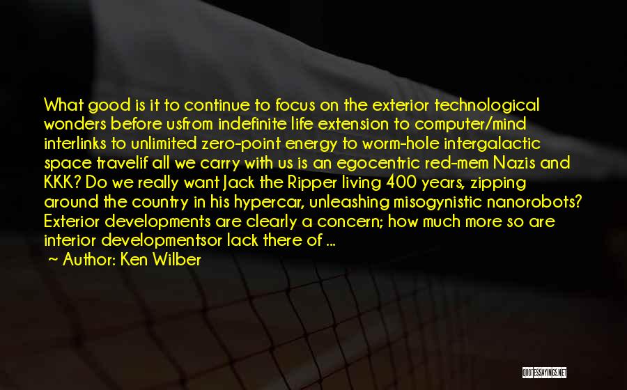 Ken Wilber Quotes: What Good Is It To Continue To Focus On The Exterior Technological Wonders Before Usfrom Indefinite Life Extension To Computer/mind