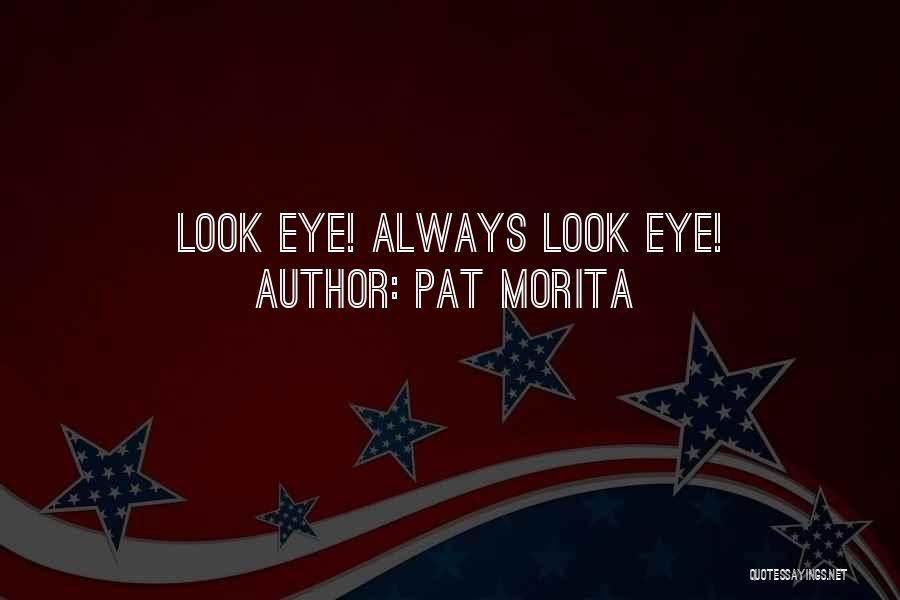 Pat Morita Quotes: Look Eye! Always Look Eye!