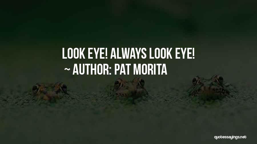 Pat Morita Quotes: Look Eye! Always Look Eye!