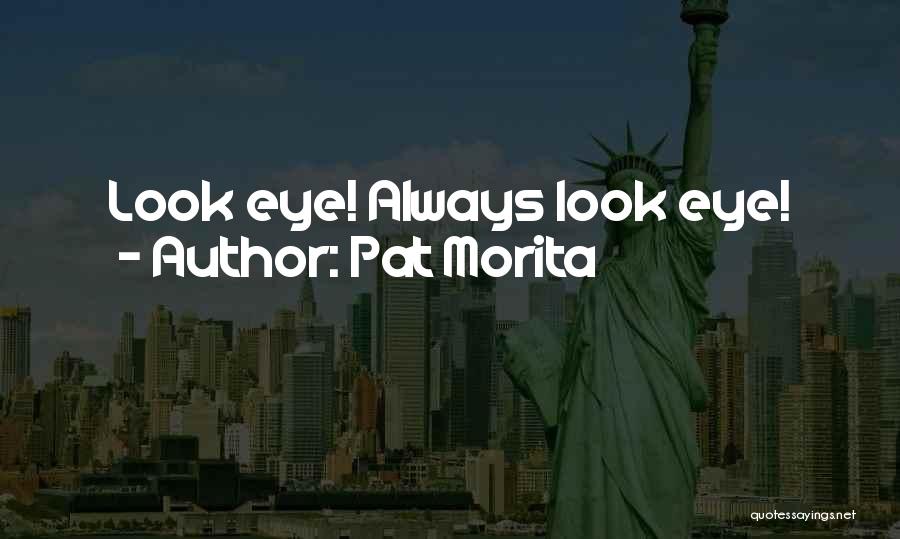 Pat Morita Quotes: Look Eye! Always Look Eye!