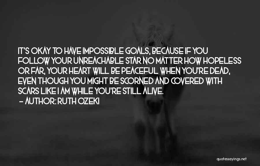 Ruth Ozeki Quotes: It's Okay To Have Impossible Goals, Because If You Follow Your Unreachable Star No Matter How Hopeless Or Far, Your