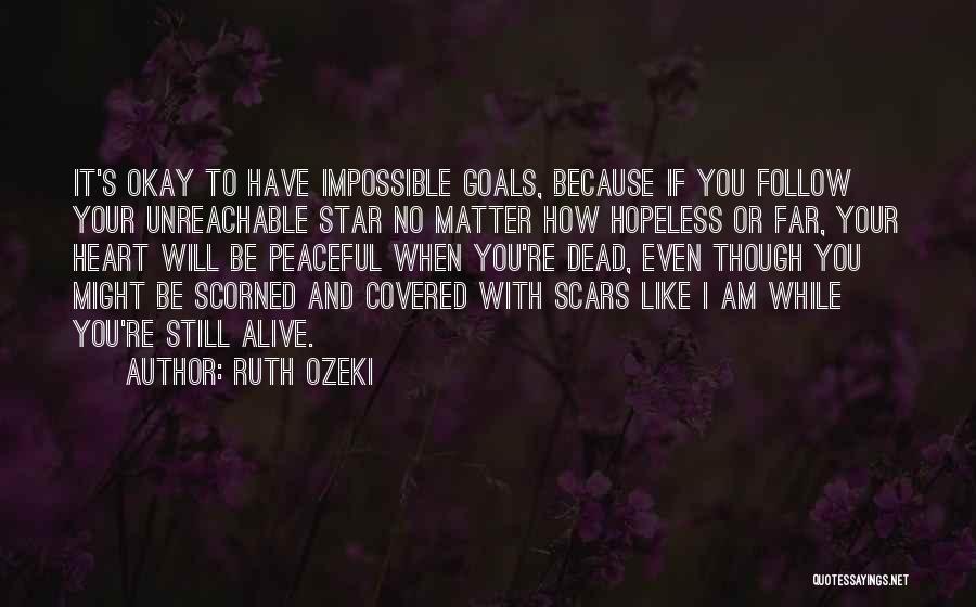 Ruth Ozeki Quotes: It's Okay To Have Impossible Goals, Because If You Follow Your Unreachable Star No Matter How Hopeless Or Far, Your