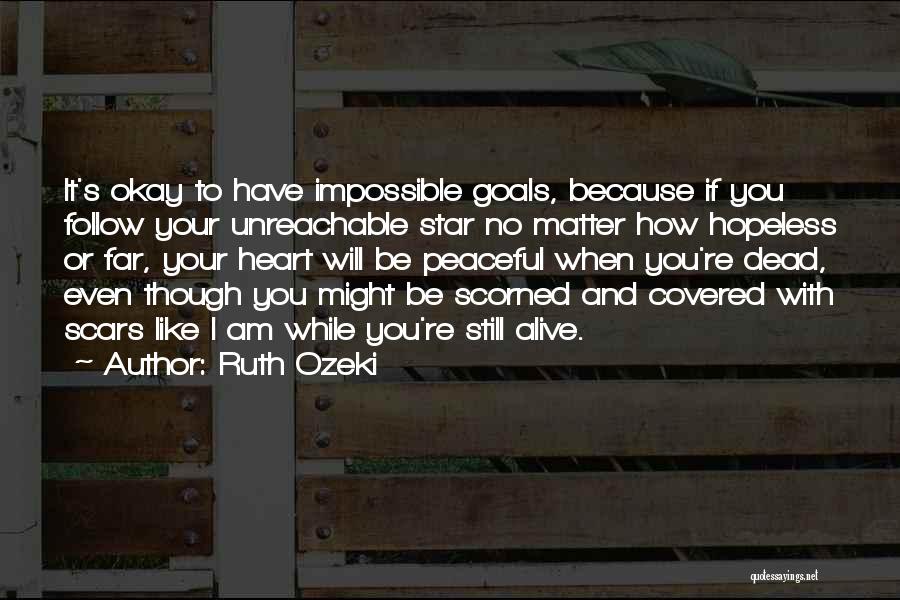 Ruth Ozeki Quotes: It's Okay To Have Impossible Goals, Because If You Follow Your Unreachable Star No Matter How Hopeless Or Far, Your