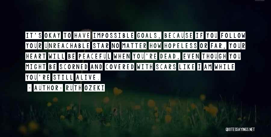 Ruth Ozeki Quotes: It's Okay To Have Impossible Goals, Because If You Follow Your Unreachable Star No Matter How Hopeless Or Far, Your